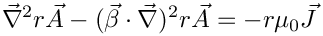 \[  \vec{\nabla}^2 r \vec{A} - (\vec{\beta}\cdot\vec{\nabla})^2 r \vec{A} = - r \mu_0 \vec{J}
\]